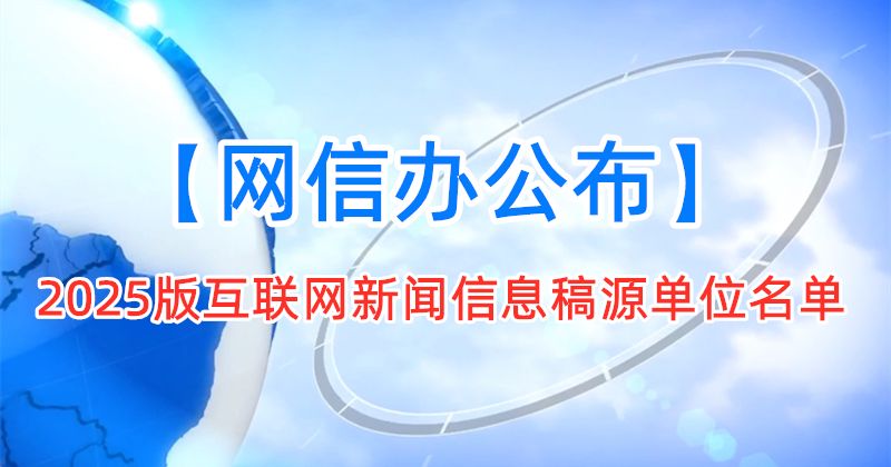 【权威发布】网信办公布2025版互联网新闻信息稿源单位名单